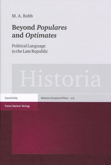 Beyond 'Populares' and 'Optimates': Political Language in the Late Republic by Robb, M. a.