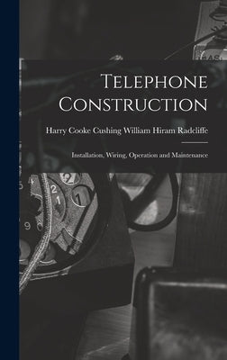 Telephone Construction: Installation, Wiring, Operation and Maintenance by Hiram Radcliffe, Harry Cooke Cushing