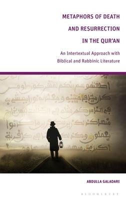 Metaphors of Death and Resurrection in the Qur'an: An Intertextual Approach with Biblical and Rabbinic Literature by Galadari, Abdulla