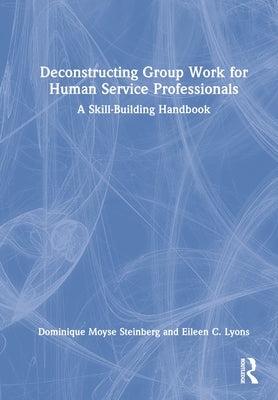 Deconstructing Group Work for Human Service Professionals: A Skill-Building Handbook by Steinberg, Dominique Moyse