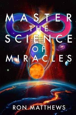 Master the Science of Miracles(R): The Reliable, Repeatable, Step-By-Step System for Transforming Your Thoughts into Your Reality by Matthews, Ron