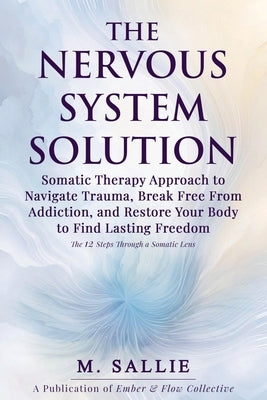 The Nervous System Solution: Somatic Therapy Approach to Navigate Trauma, Break Free From Addiction, and Restore Your Body to Find Lasting Freedom by Sallie, M.