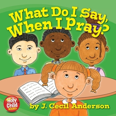 What Do I Say, When I Pray? by Anderson, Joseph C.