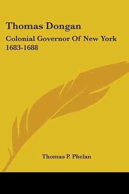 Thomas Dongan: Colonial Governor Of New York 1683-1688 by Phelan, Thomas P.