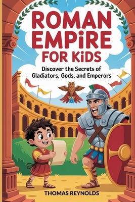 Roman Empire for Kids: Discover the Secrets of Gladiators, Gods, and Emperors by Reynolds, Thomas