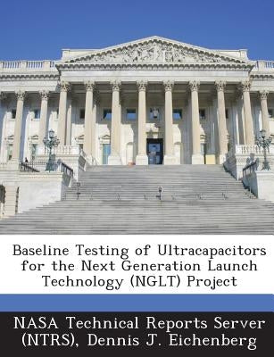Baseline Testing of Ultracapacitors for the Next Generation Launch Technology (Nglt) Project by Eichenberg, Dennis J.