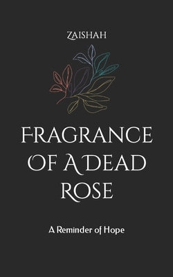 Fragrance Of A Dead Rose: A Reminder of Hope by Zaishah