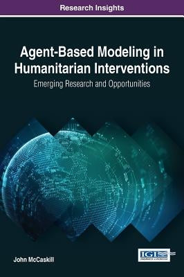 Agent-Based Modeling in Humanitarian Interventions: Emerging Research and Opportunities by McCaskill, John