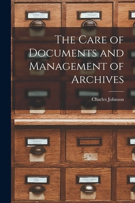 The Care of Documents and Management of Archives by Johnson, Charles