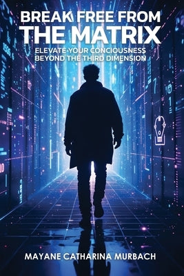 Break Free from the Matrix: Elevate Your Conciousness Beyond The Third Dimension by Catharina Murbach, Mayane