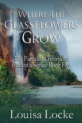 Where the Glassflowers Grow: Paradisi Chronicles by Locke, Louisa