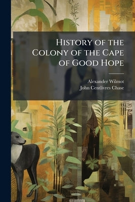History of the Colony of the Cape of Good Hope by Wilmot, Alexander