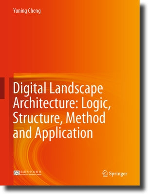 Digital Landscape Architecture: Logic, Structure, Method and Application by Cheng, Yuning