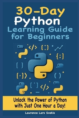 30-Day Python Learning Guide for Beginners: Unlock the Power of Python with Just One Hour a Day by Svekis, Laurence Lars