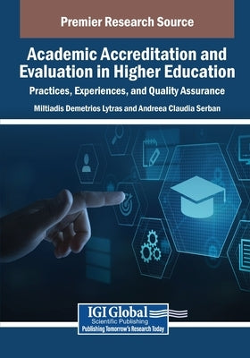 Academic Accreditation and Evaluation in Higher Education: Practices, Experiences, and Quality Assurance by Lytras, Miltiadis Demetrios
