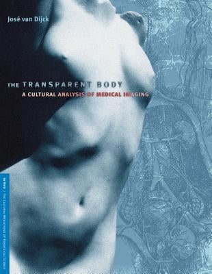 The Transparent Body: A Cultural Analysis of Medical Imaging by Van Dijck, Jose