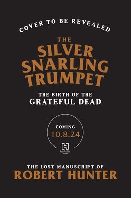 The Silver Snarling Trumpet: The Birth of the Grateful Dead--The Lost Manuscript of Robert Hunter by Hunter, Robert