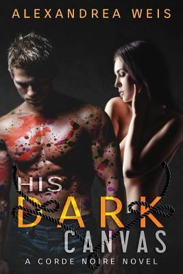 His Dark Canvas: The Corde Noire Series 3 by Weis, Alexandrea