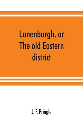 Lunenburgh, or, The old Eastern district: its settlement and early progress: with personal recollections of the town of Cornwall, from 1824: to which by F. Pringle, J.