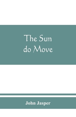 The sun do move: The celebrated theory of the sun's rotation around the earth by Jasper, John