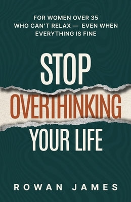 Stop Overthinking Your Life: For Women Over 35 Who Can't Relax - Even When Everything Is Fine by James, Rowan