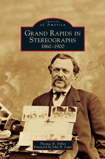 Grand Rapids in Stereographs: 1860-1900 by Dilley, Thomas R.