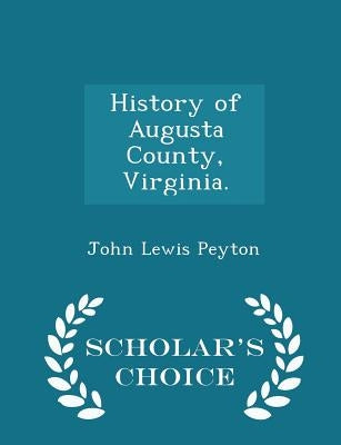 History of Augusta County, Virginia. - Scholar's Choice Edition by Peyton, John Lewis