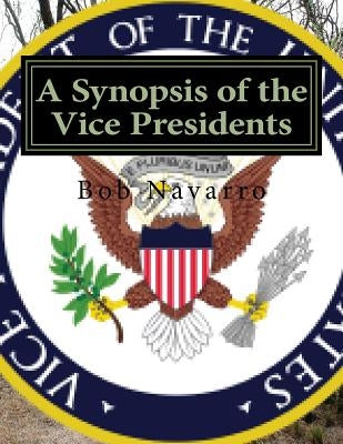 A Synopsis of the Vice Presidents by Navarro, Bob