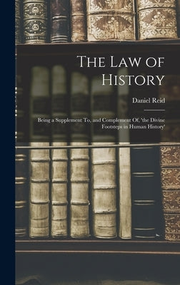 The Law of History: Being a Supplement To, and Complement Of, 'the Divine Footsteps in Human History' by Reid, Daniel