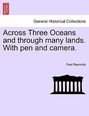 Across Three Oceans and Through Many Lands. with Pen and Camera. by Reynolds, Fred