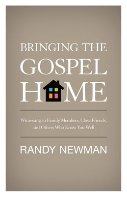 Bringing the Gospel Home: Witnessing to Family Members, Close Friends, and Others Who Know You Well by Newman, Randy