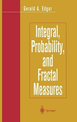 Integral, Probability, and Fractal Measures by Edgar, Gerald A.