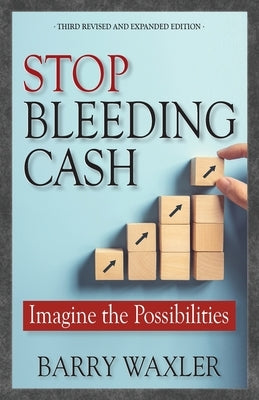 Stop Bleeding Cash: Imagine the Possibilities by Waxler, Barry