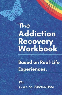 The Addiction Recovery Workbook: A 7-Step Master Plan To Take Back Control Of Your Life by Straaten, C. W. V.