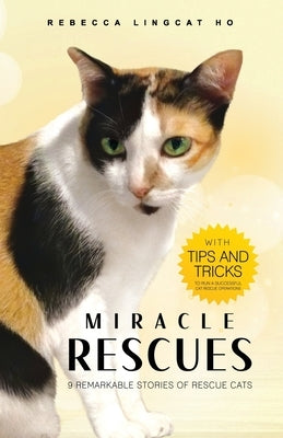 Miracle Rescues: 9 remarkable stories of rescue cats with tips-and-tricks to run a successful cat rescue operations by Ho, Rebecca Lingcat
