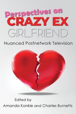 Perspectives on Crazy Ex-Girlfriend: Nuanced Postnetwork Television by Konkle, Amanda