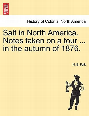 Salt in North America. Notes Taken on a Tour ... in the Autumn of 1876. by Falk, H. E.