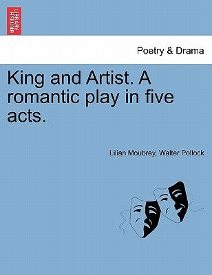 King and Artist. a Romantic Play in Five Acts. by Moubrey, Lilian