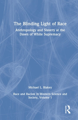 Anthropology and Slavery at the Dawn of White Supremacy: Race and Racism in Western Science and Society, Volume 1 by Blakey, Michael L.
