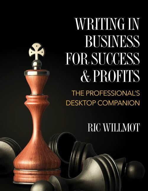 Writing in Business for Success & Profits: The Professional's Desktop Companion by Willmot, Ric