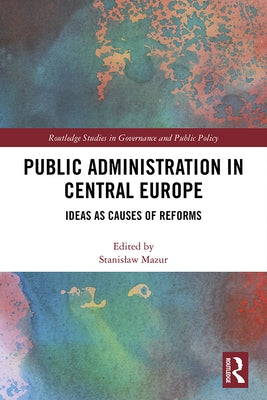 Public Administration in Central Europe: Ideas as Causes of Reforms by Mazur, Stanislaw