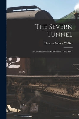 The Severn Tunnel: Its Construction and Difficulties. 1872-1887 by Walker, Thomas Andrew