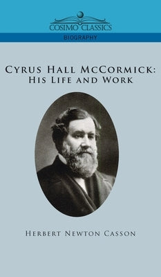 Cyrus Hall McCormick His Life and Work by Casson, Herbert Newton