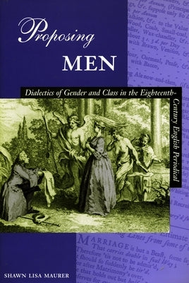 Proposing Men: Dialectics of Gender and Class in the 18th-Century English Periodical by Maurer, Shawn Lisa