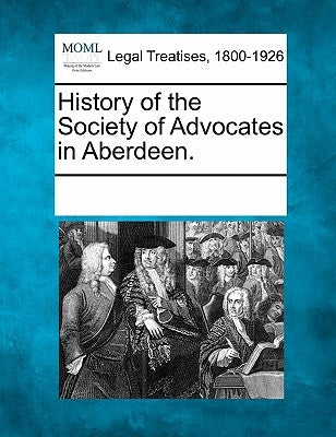 History of the Society of Advocates in Aberdeen. by Multiple Contributors