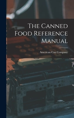 The Canned Food Reference Manual by American Can Company