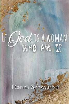 If God is a Woman, Who am I? by Schweitzer, Danna