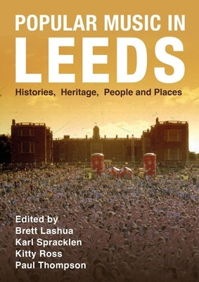 Popular Music in Leeds: Histories, Heritage, People and Places by Lashua, Brett