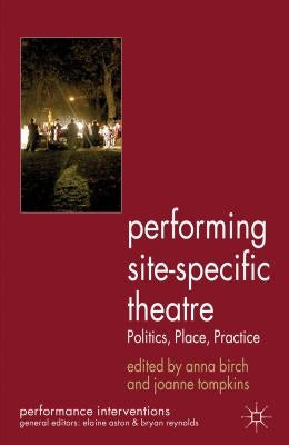 Performing Site-Specific Theatre: Politics, Place, Practice by Birch, A.