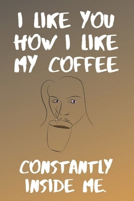 I like You How I Like My Coffe Constantly Inside Me: Funny cheap valentine's day gift for your lover by Crown, Grey